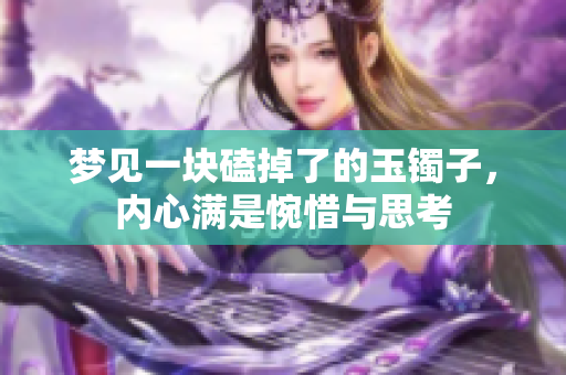 梦见一块磕掉了的玉镯子，内心满是惋惜与思考
