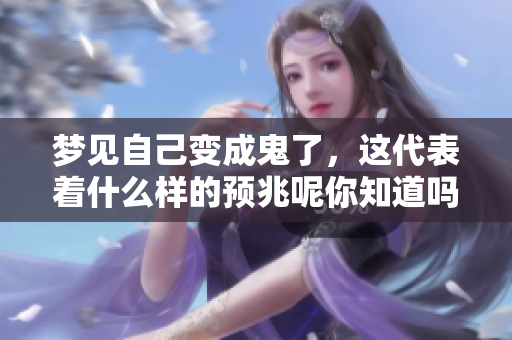 梦见自己变成鬼了，这代表着什么样的预兆呢你知道吗