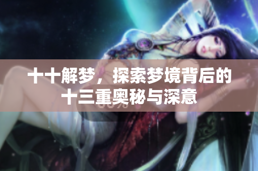 十十解梦，探索梦境背后的十三重奥秘与深意