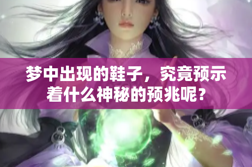 梦中出现的鞋子，究竟预示着什么神秘的预兆呢？