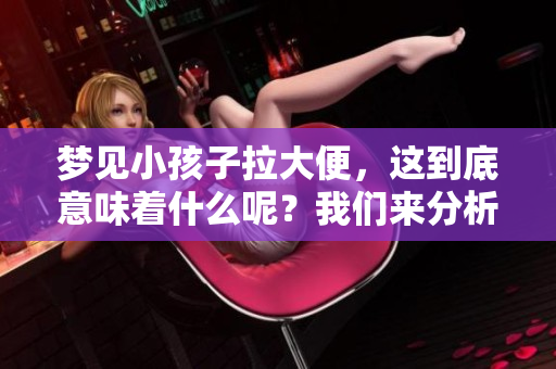 梦见小孩子拉大便，这到底意味着什么呢？我们来分析一下这个梦的含义。