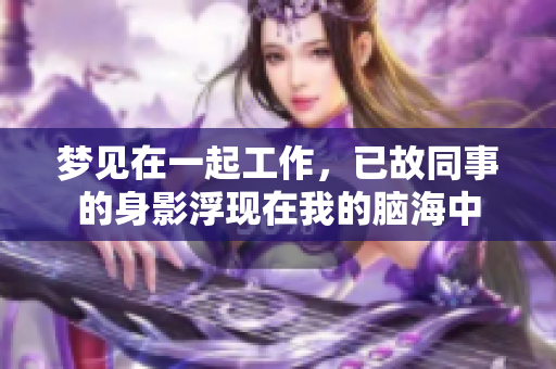梦见在一起工作，已故同事的身影浮现在我的脑海中