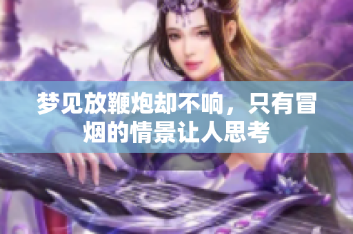 梦见放鞭炮却不响，只有冒烟的情景让人思考