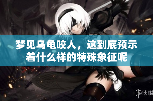 梦见乌龟咬人，这到底预示着什么样的特殊象征呢