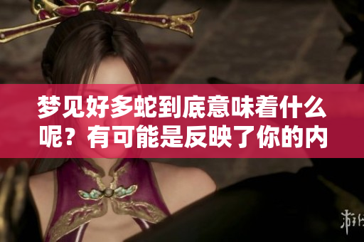 梦见好多蛇到底意味着什么呢？有可能是反映了你的内心状况。