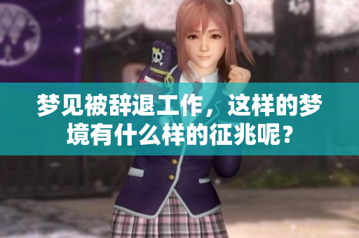 梦见被辞退工作，这样的梦境有什么样的征兆呢？