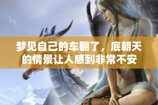梦见自己的车翻了，底朝天的情景让人感到非常不安