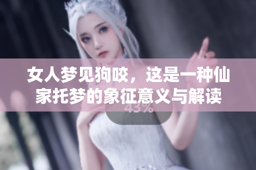 女人梦见狗咬，这是一种仙家托梦的象征意义与解读