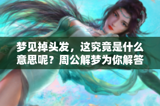梦见掉头发，这究竟是什么意思呢？周公解梦为你解答这个谜团