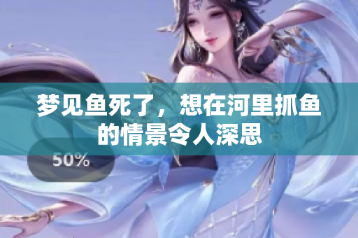 梦见鱼死了，想在河里抓鱼的情景令人深思