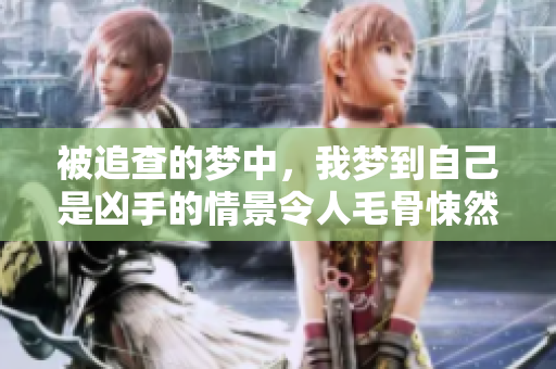 被追查的梦中，我梦到自己是凶手的情景令人毛骨悚然
