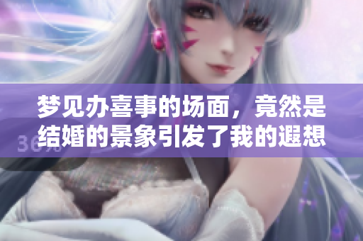 梦见办喜事的场面，竟然是结婚的景象引发了我的遐想