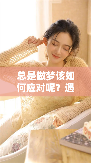 总是做梦该如何应对呢？遇到这样的情况应该怎么办？