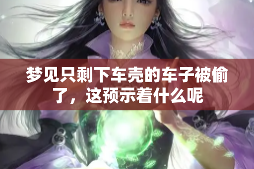 梦见只剩下车壳的车子被偷了，这预示着什么呢