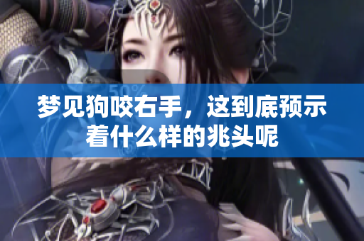梦见狗咬右手，这到底预示着什么样的兆头呢