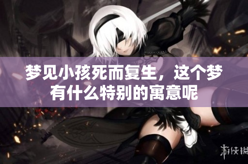 梦见小孩死而复生，这个梦有什么特别的寓意呢