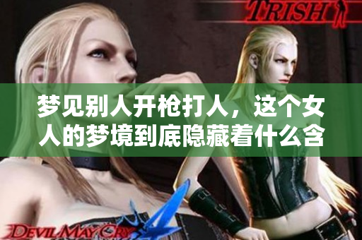 梦见别人开枪**，这个女人的梦境到底隐藏着什么含义呢