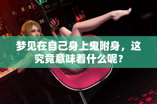 梦见在自己身上鬼附身，这究竟意味着什么呢？