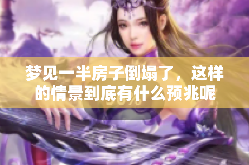 梦见一半房子倒塌了，这样的情景到底有什么预兆呢