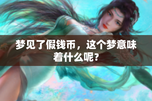 梦见了假钱币，这个梦意味着什么呢？