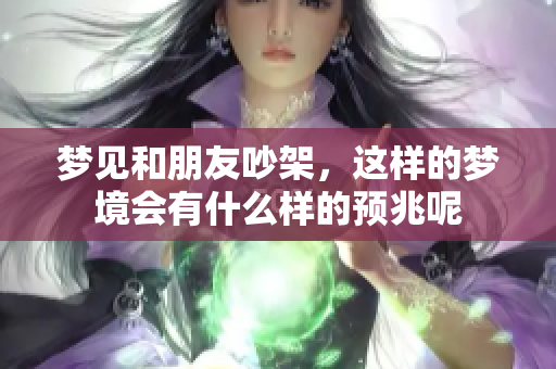 梦见和朋友吵架，这样的梦境会有什么样的预兆呢