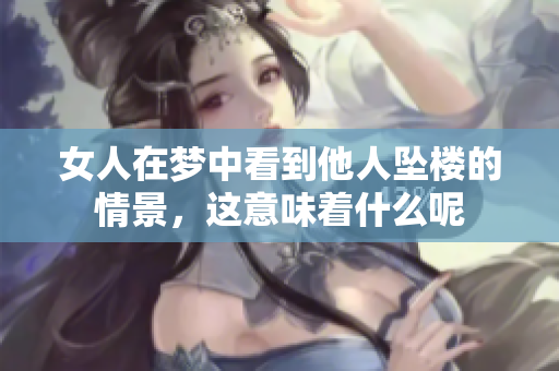 女人在梦中看到他人坠楼的情景，这意味着什么呢