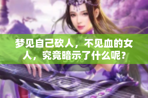 梦见自己砍人，不见血的女人，究竟暗示了什么呢？