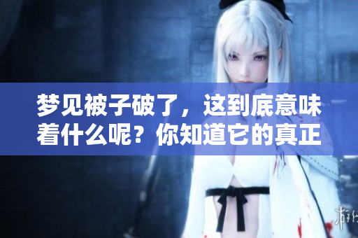梦见被子破了，这到底意味着什么呢？你知道它的真正含义吗？