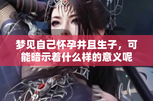 梦见自己怀孕并且生子，可能暗示着什么样的意义呢