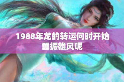 1988年龙的转运何时开始重振雄风呢
