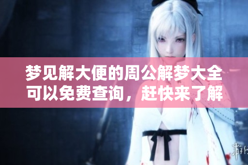 梦见解大便的周公解梦大全可以免费查询，赶快来了解一下吧！