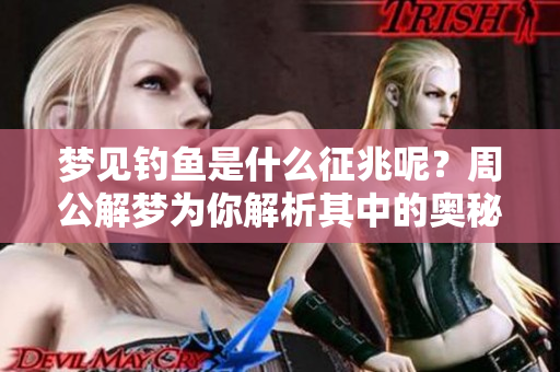 梦见钓鱼是什么征兆呢？周公解梦为你解析其中的奥秘。