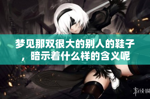 梦见那双很大的别人的鞋子，暗示着什么样的含义呢