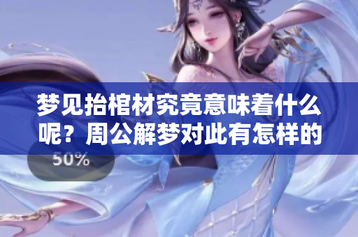 梦见抬棺材究竟意味着什么呢？周公解梦对此有怎样的解释和分析呢