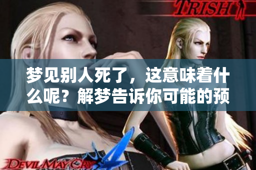 梦见别人死了，这意味着什么呢？解梦告诉你可能的预兆。