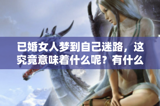已婚女人梦到自己迷路，这究竟意味着什么呢？有什么预兆需要注意呢？