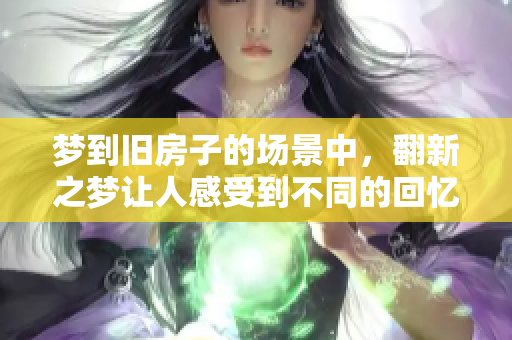 梦到旧房子的场景中，翻新之梦让人感受到不同的回忆与惊喜