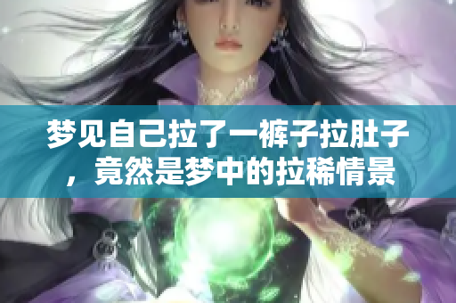 梦见自己拉了一裤子拉肚子，竟然是梦中的拉稀情景