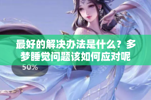最好的解决办法是什么？多梦睡觉问题该如何应对呢