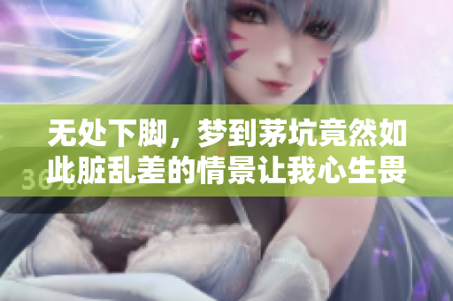 无处下脚，梦到茅坑竟然如此脏乱差的情景让我心生畏惧
