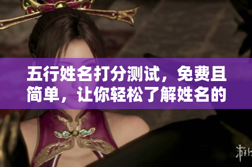 五行姓名打分测试，免费且简单，让你轻松了解姓名的吉凶寓意