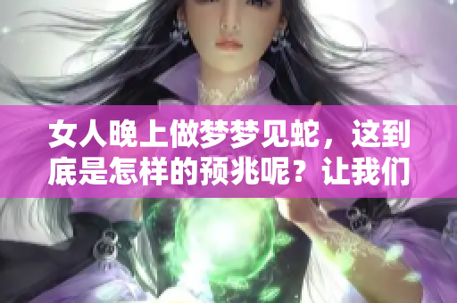 女人晚上做梦梦见蛇，这到底是怎样的预兆呢？让我们来探讨一下。