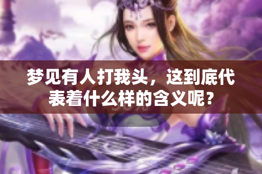 梦见有人打我头，这到底代表着什么样的含义呢？