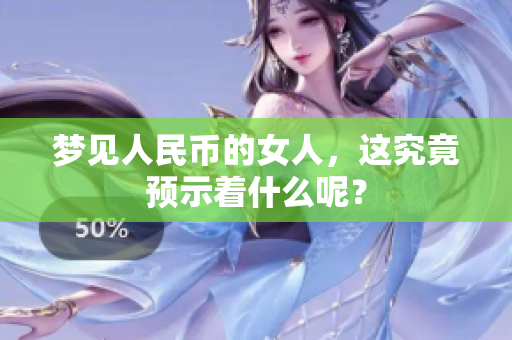 梦见人民币的女人，这究竟预示着什么呢？