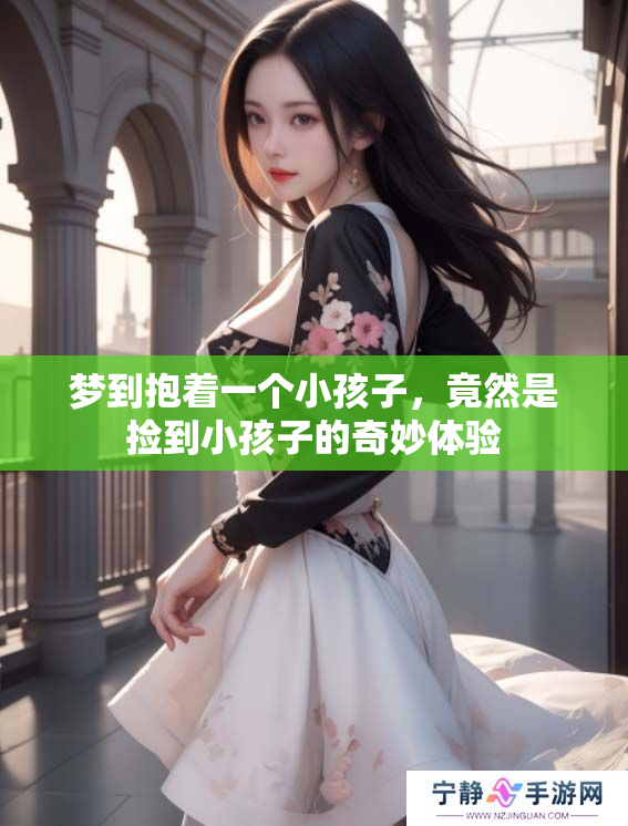 梦到抱着一个小孩子，竟然是捡到小孩子的奇妙体验