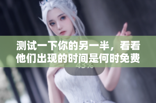 测试一下你的另一半，看看他们出现的时间是何时免费的。