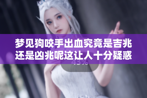 梦见狗咬手出血究竟是吉兆还是凶兆呢这让人十分疑惑