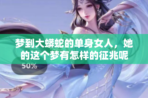 梦到大蟒蛇的单身女人，她的这个梦有怎样的征兆呢