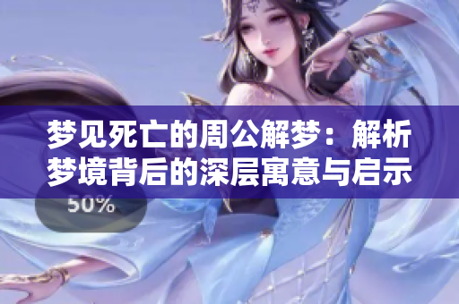 梦见死亡的周公解梦：解析梦境背后的深层寓意与启示