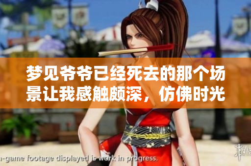 梦见爷爷已经死去的那个场景让我感触颇深，仿佛时光倒流一般。